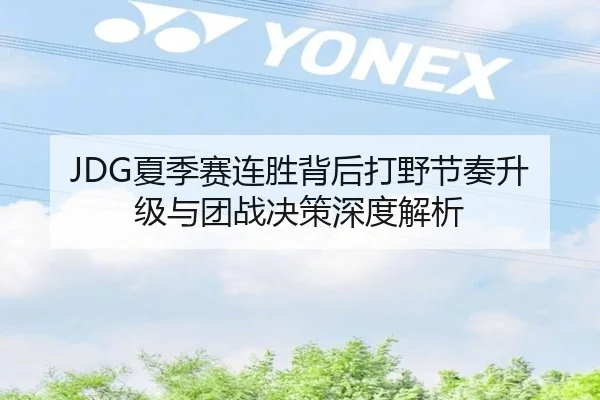 JDG夏季赛连胜背后打野节奏升级与团战决策深度解析